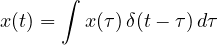 \[ x(t) = \int x(\tau)\,\delta(t - \tau)\,d\tau \]
