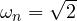 \omega_n = \sqrt 2
