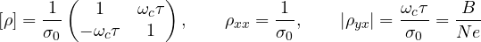 \[ [\rho] = \frac{1}{\sigma_0}\begin{pmatrix} 1 & \omega_c\tau \\ -\omega_c\tau & 1 \end{pmatrix},\qquad \rho_{xx} = \frac{1}{\sigma_0},\qquad |\rho_{yx}| = \frac{\omega_c\tau}{\sigma_0} = \frac{B}{Ne} \]