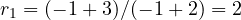r_1 = (-1 + 3)/(-1 + 2) = 2