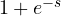 1 + e^{-s}