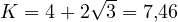 K = 4 + 2\sqrt 3 = 7{,}46