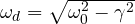 \omega_d = \sqrt{\omega_0^2 - \gamma^2}