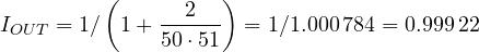 I_{OUT} = 1/\left(1 + \dfrac{2}{50\cdot 51}\right) = 1/1.000\,784 = 0.999\,22