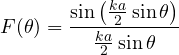 \[ F(\theta) = \frac{\sin\left(\frac{ka}{2}\sin\theta\right)}{\frac{ka}{2}\sin\theta} \]
