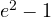 e^2 - 1