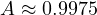 A \approx 0.9975