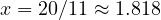 x = 20/11 \approx 1.818