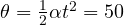 \theta = \frac{1}{2}\alpha t^2 = 50