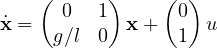 \[ \dot{\mathbf{x}} = \begin{pmatrix} 0 & 1 \\ g/l & 0 \end{pmatrix}\mathbf{x} + \begin{pmatrix} 0 \\ 1 \end{pmatrix}u \]