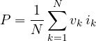 \[ P = \frac{1}{N}\sum_{k=1}^{N} v_k\,i_k \]