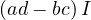 (ad - bc)\,I