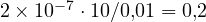 2\times 10^{-7}\cdot 10/0{,}01 = 0{,}2