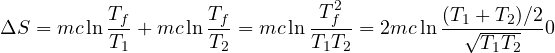 \[ \Delta S = mc\ln\frac{T_f}{T_1} + mc\ln\frac{T_f}{T_2} = mc\ln\frac{T_f^2}{T_1T_2} = 2mc\ln\frac{(T_1 + T_2)/2}{\sqrt{T_1T_2}} \gt  0 \]