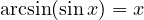 \arcsin(\sin x) = x