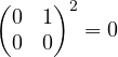 \begin{pmatrix}0 & 1\\ 0 & 0\end{pmatrix}^2 = 0