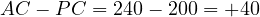 AC - PC = 240 - 200 = +40