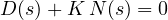 \[ D(s) + K\,N(s) = 0 \]