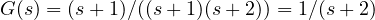 G(s) = (s + 1)/((s + 1)(s + 2)) = 1/(s + 2)