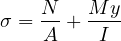 \[ \sigma = \frac{N}{A} + \frac{My}{I} \]