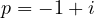 p = -1 + i
