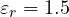 \varepsilon_r = 1.5