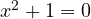 x^2 + 1 = 0