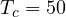 T_c = 50