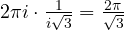 2\pi i\cdot\frac{1}{i\sqrt3} = \frac{2\pi}{\sqrt3}