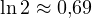 \ln 2 \approx 0{,}69
