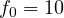 f_0 = 10