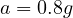a = 0.8g