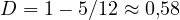 D = 1 - 5/12 \approx 0{,}58