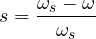 \[ s = \frac{\omega_s - \omega}{\omega_s} \]