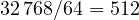 32\,768/64 = 512
