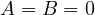 A = B = 0