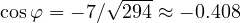 \cos\varphi = -7/\sqrt{294} \approx -0.408