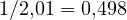 1/2{,}01 = 0{,}498