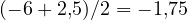(-6 + 2{,}5)/2 = -1{,}75
