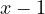 x - 1