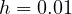 h = 0.01