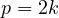 p = 2k