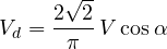 \[ V_d = \frac{2\sqrt{2}}{\pi}\,V\cos\alpha \]