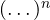 (\dots)^n