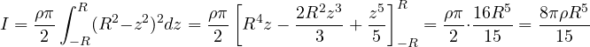 \[ I = \frac{\rho\pi}{2}\int_{-R}^{R}(R^2 - z^2)^2dz = \frac{\rho\pi}{2}\left[R^4z - \frac{2R^2z^3}{3} + \frac{z^5}{5}\right]_{-R}^{R} = \frac{\rho\pi}{2}\cdot\frac{16R^5}{15} = \frac{8\pi\rho R^5}{15} \]