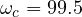\omega_c = 99.5