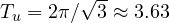 T_u = 2\pi/\sqrt3 \approx 3.63