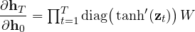 \dfrac{\partial\mathbf h_T}{\partial\mathbf h_0} = \prod_{t=1}^{T}\text{diag}\big(\tanh'(\mathbf z_t)\big)\,W