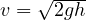 v = \sqrt{2gh}