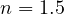 n = 1.5